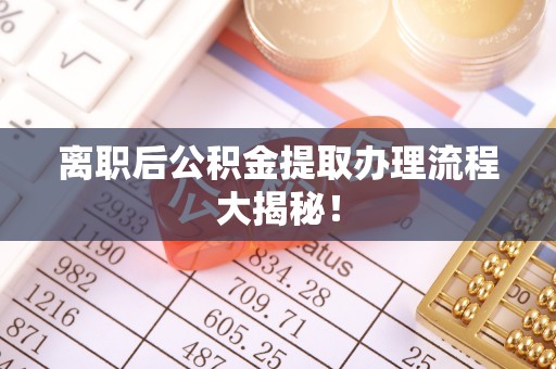 西港离职后公积金提取办理流程大揭秘！
