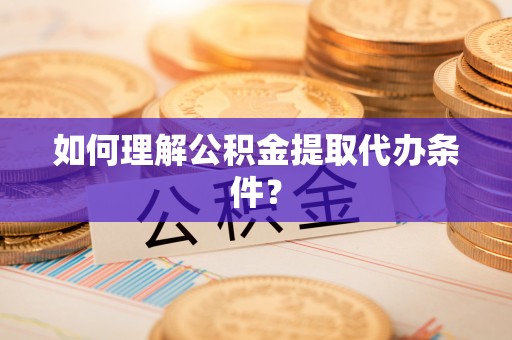 西港如何理解公积金提取代办条件？