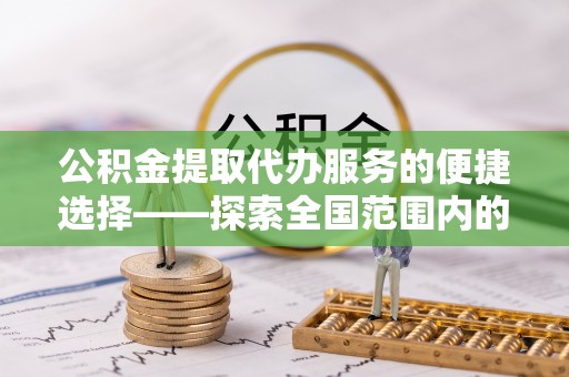 西港公积金提取代办服务的便捷选择——探索全国范围内的优质服务提供商